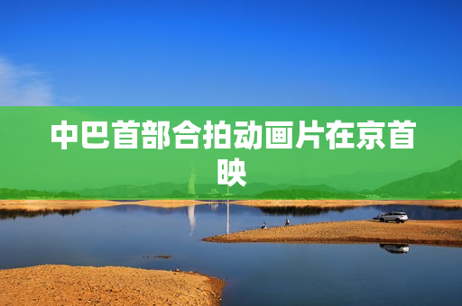 中巴首部合拍动画片在京首映