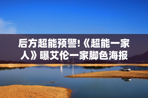 后方超能预警!《超能一家人》曝艾伦一家脚色海报
