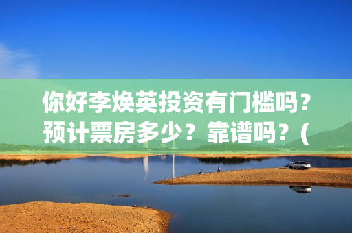 你好李焕英投资有门槛吗？预计票房多少？靠谱吗？(你好李焕英投资人名单完整)