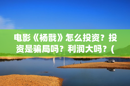 电影《杨戬》怎么投资？投资是骗局吗？利润大吗？(动画电影《杨戬》)