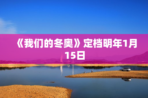 《我们的冬奥》定档明年1月15日