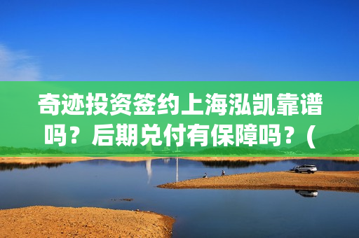 奇迹投资签约上海泓凯靠谱吗？后期兑付有保障吗？(奇迹集团)