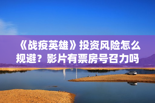 《战疫英雄》投资风险怎么规避？影片有票房号召力吗？怎么投资？(战疫英雄定档)