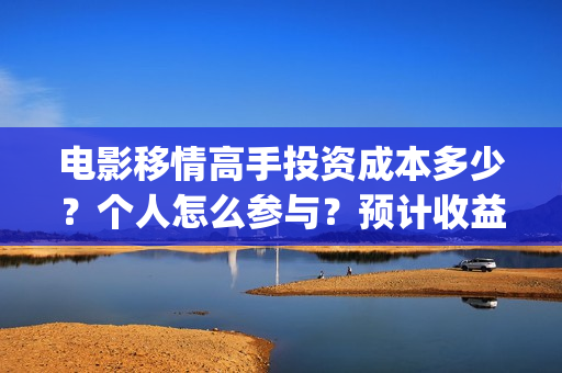 电影移情高手投资成本多少？个人怎么参与？预计收益(移情高手电影简介)
