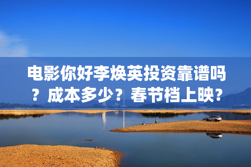 电影你好李焕英投资靠谱吗？成本多少？春节档上映？(电影你好李焕英免费高清在线观看)