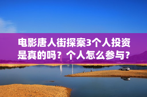 电影唐人街探案3个人投资是真的吗？个人怎么参与？(电影唐人街探案2)