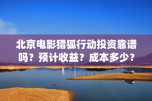 北京电影猎狐行动投资靠谱吗？预计收益？成本多少？(电影《猎狐行动》剧照)