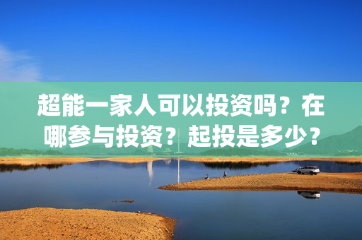 超能一家人可以投资吗？在哪参与投资？起投是多少？(超能一家人第12期)