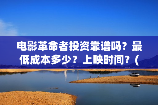 电影革命者投资靠谱吗？最低成本多少？上映时间？(电影《革命者》出品方)