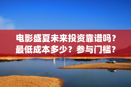 电影盛夏未来投资靠谱吗？最低成本多少？参与门槛？(电影《盛夏未来》)