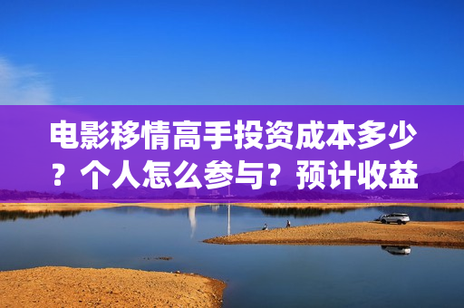 电影移情高手投资成本多少？个人怎么参与？预计收益(电影移情高手投屏观看)