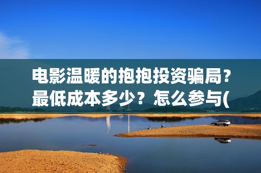 电影温暖的抱抱投资骗局？最低成本多少？怎么参与(电影温暖的抱抱简介)