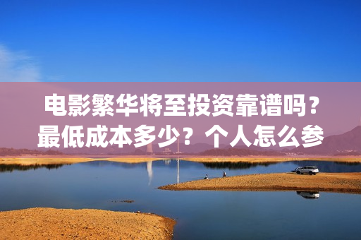 电影繁华将至投资靠谱吗？最低成本多少？个人怎么参与(繁华将至电影是院线吗)