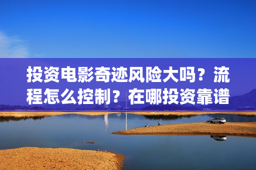 投资电影奇迹风险大吗？流程怎么控制？在哪投资靠谱？(电影《奇迹》剧组)