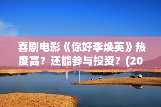  喜剧电影《你好李焕英》热度高？还能参与投资？(2021贺岁电影《你》)
