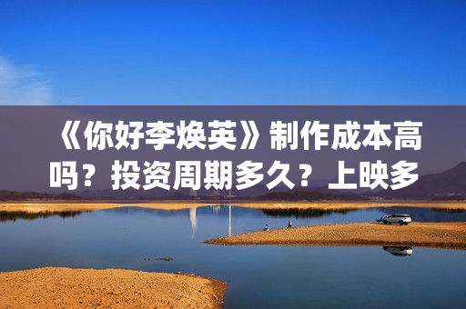 《你好李焕英》制作成本高吗？投资周期多久？上映多久会分红？(你好李焕英在哪里app可以看)