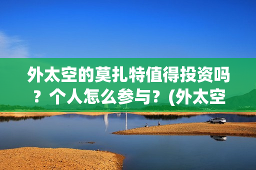 外太空的莫扎特值得投资吗？个人怎么参与？(外太空的莫扎特演员表)