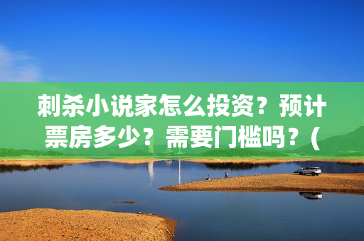 刺杀小说家怎么投资？预计票房多少？需要门槛吗？(刺杀小说家位置)