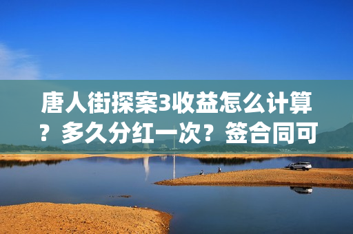 唐人街探案3收益怎么计算？多久分红一次？签合同可以面签吗？(唐人街探案3t)
