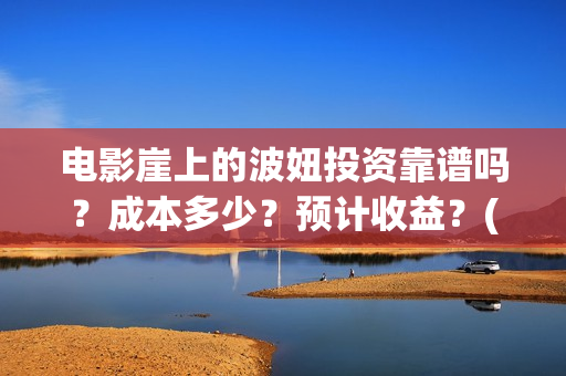 电影崖上的波妞投资靠谱吗？成本多少？预计收益？(崖上的波妞 解读)