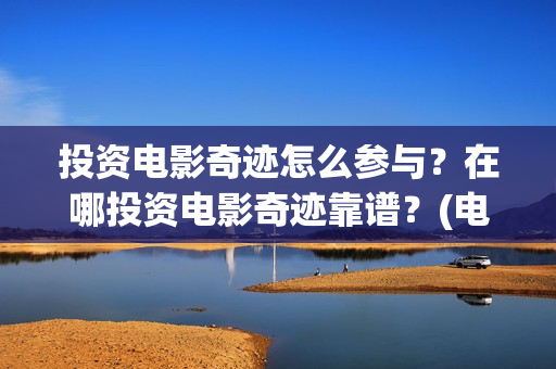 投资电影奇迹怎么参与？在哪投资电影奇迹靠谱？(电影《奇迹》剧组)