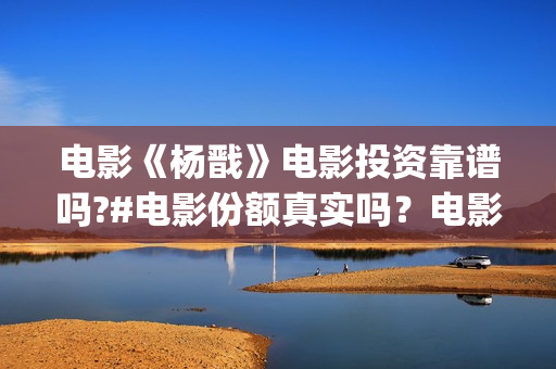 电影《杨戬》电影投资靠谱吗?#电影份额真实吗？电影有票房号召力吗？  (杨戬这部电影)