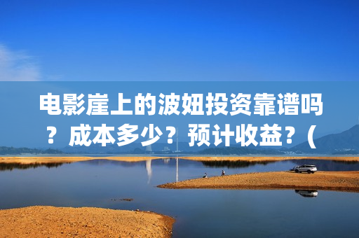 电影崖上的波妞投资靠谱吗？成本多少？预计收益？(崖上的波妞 真相)