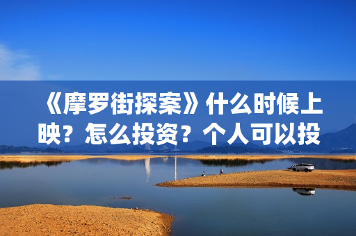 《摩罗街探案》什么时候上映？怎么投资？个人可以投资吗？(魔罗街探案)