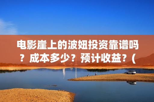 电影崖上的波妞投资靠谱吗？成本多少？预计收益？(崖上的波妞主演是谁)