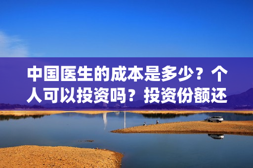 中国医生的成本是多少？个人可以投资吗？投资份额还有吗？(在中国,医生到底该挣多少钱)
