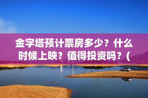 金字塔预计票房多少？什么时候上映？值得投资吗？(金字塔大电影)