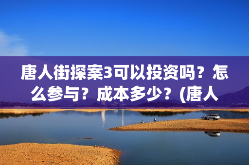 唐人街探案3可以投资吗？怎么参与？成本多少？(唐人街探案可怕的笑容)