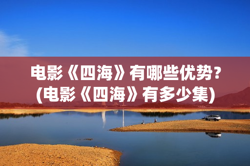 电影《四海》有哪些优势？(电影《四海》有多少集)
