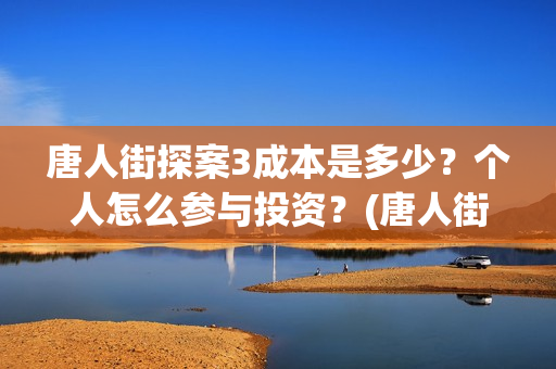 唐人街探案3成本是多少？个人怎么参与投资？(唐人街探案3bjm)