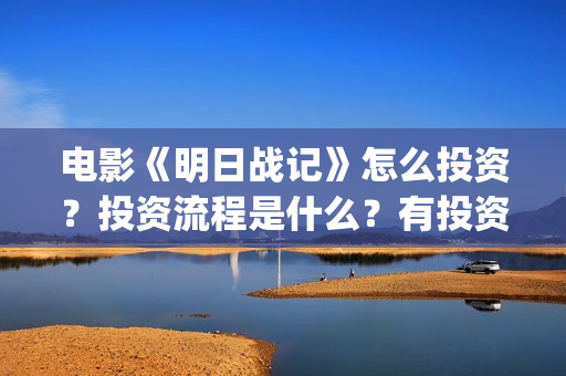 电影《明日战记》怎么投资？投资流程是什么？有投资优势吗？(在线观看明日战记)