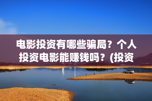 电影投资有哪些骗局？个人投资电影能赚钱吗？(投资电影一共有几大收益)