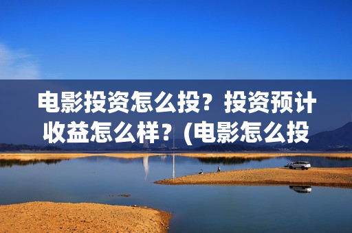 电影投资怎么投？投资预计收益怎么样？(电影怎么投资?)