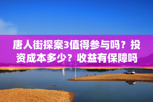 唐人街探案3值得参与吗？投资成本多少？收益有保障吗？(唐人街探案3的亮点)