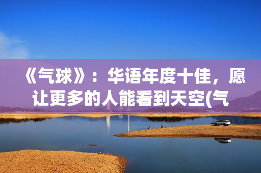 《气球》：华语年度十佳，愿让更多的人能看到天空(气球 mv)