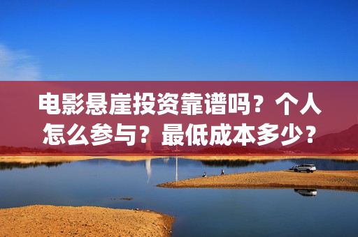 电影悬崖投资靠谱吗？个人怎么参与？最低成本多少？(电影悬崖之上投资的上市公司)