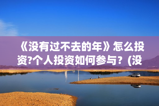 《没有过不去的年》怎么投资?个人投资如何参与？(没有过不去的火焰山的意思)