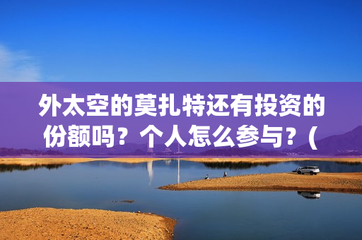 外太空的莫扎特还有投资的份额吗？个人怎么参与？(外太空的莫扎特免费完整版)