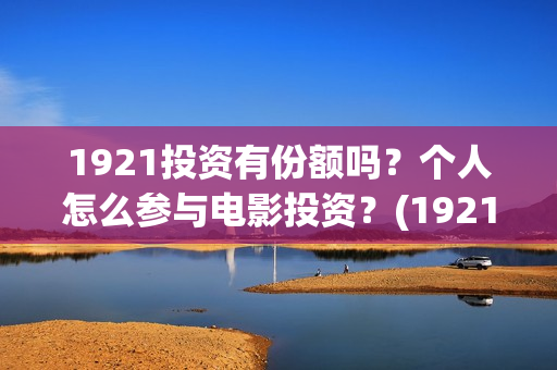 1921投资有份额吗？个人怎么参与电影投资？(1921投资商)