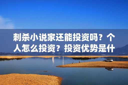 刺杀小说家还能投资吗？个人怎么投资？投资优势是什么？(刺杀小说家到底能不能改变现实)