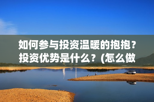 如何参与投资温暖的抱抱？投资优势是什么？(怎么做好投资)