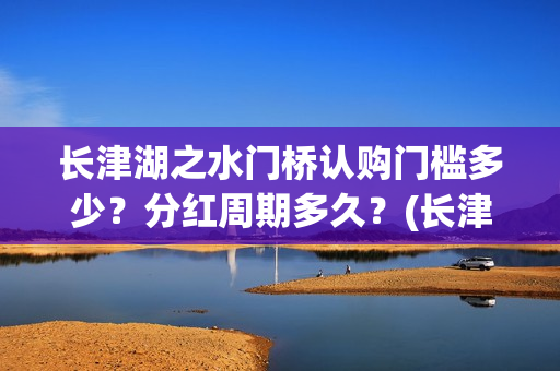 长津湖之水门桥认购门槛多少？分红周期多久？(长津湖之水门桥结局)