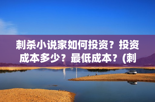 刺杀小说家如何投资？投资成本多少？最低成本？(刺杀小说家揭秘)