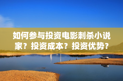 如何参与投资电影刺杀小说家？投资成本？投资优势？(如何参与投资公司的投资)