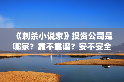 《刺杀小说家》投资公司是哪家？靠不靠谱？安不安全？(刺杀小说家1)