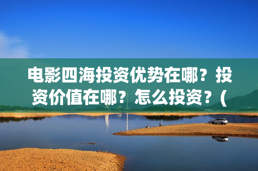 电影四海投资优势在哪？投资价值在哪？怎么投资？(电影四海背后上市公司)